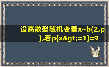 设离散型随机变量x~b(2,p),若p{x>=1}=9/25